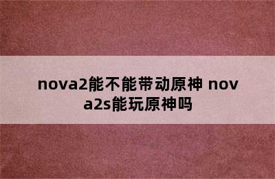 nova2能不能带动原神 nova2s能玩原神吗